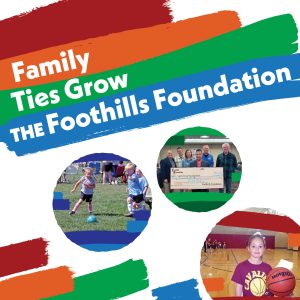 Young girls playing soccer and basketball with test that reads "Family Ties Grow The Foothills Foundation".